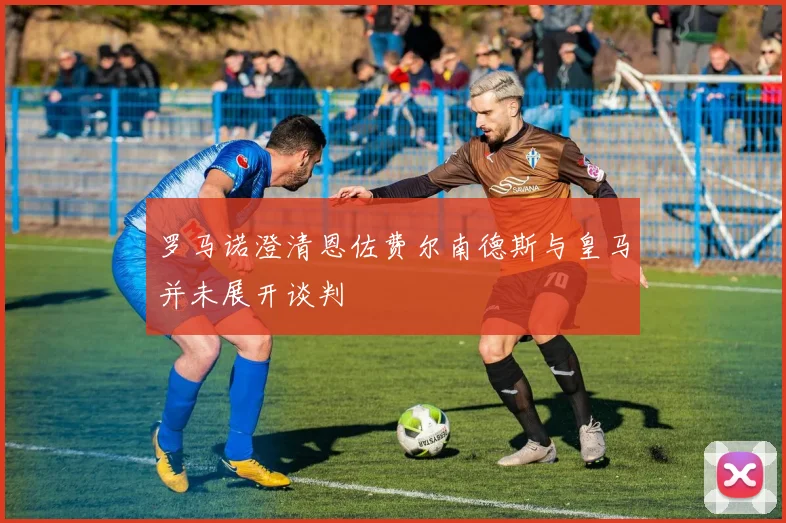 罗马诺澄清恩佐费尔南德斯与皇马并未展开谈判