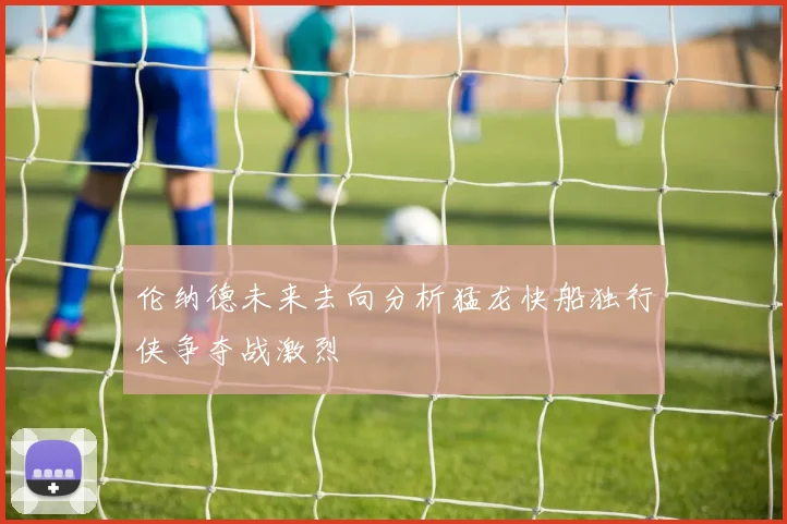 伦纳德未来去向分析猛龙快船独行侠争夺战激烈