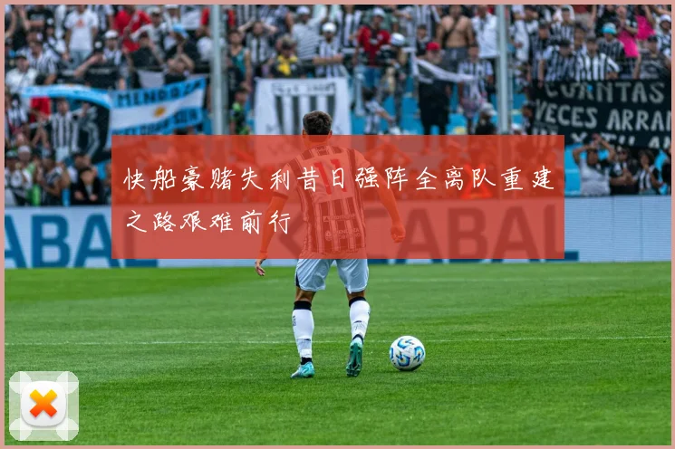 快船豪赌失利昔日强阵全离队重建之路艰难前行