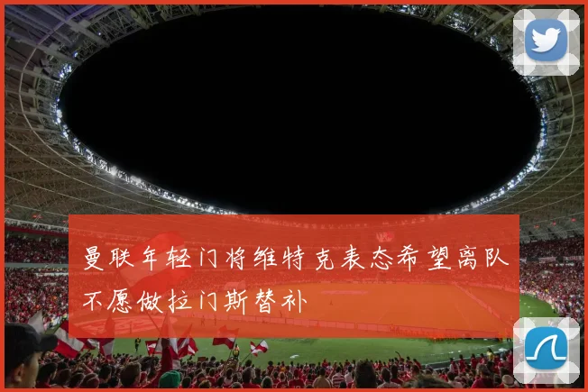 曼联年轻门将维特克表态希望离队不愿做拉门斯替补