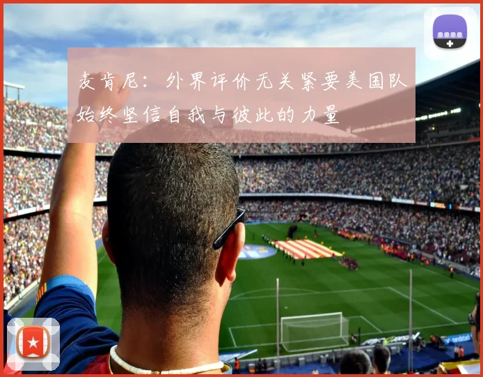 麦肯尼：外界评价无关紧要美国队始终坚信自我与彼此的力量